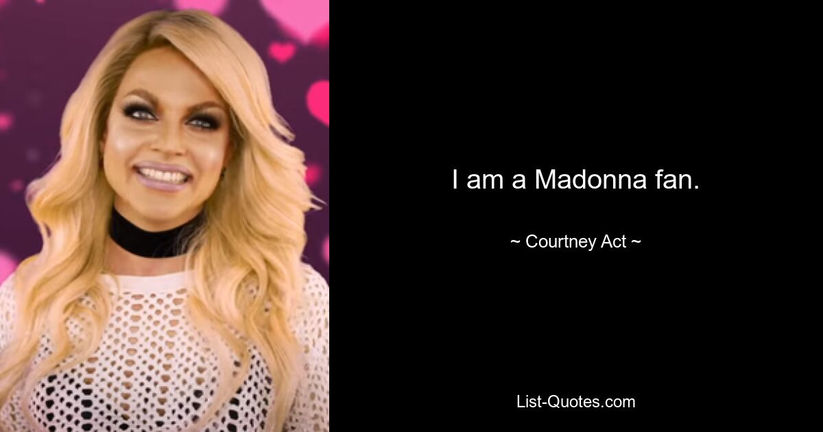 I am a Madonna fan. — © Courtney Act