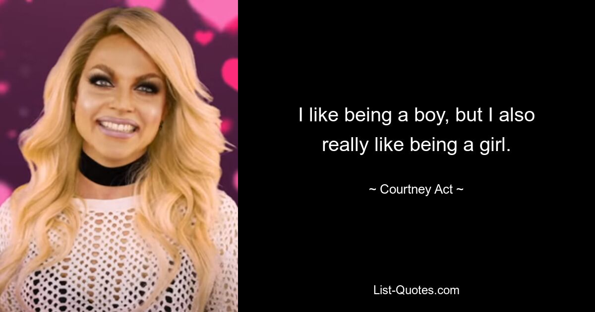 I like being a boy, but I also really like being a girl. — © Courtney Act