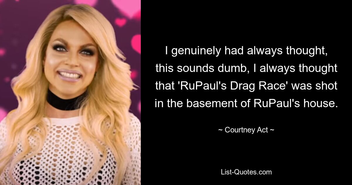 Ich hatte wirklich immer gedacht, das klingt dumm, ich dachte immer, dass „RuPaul&#39;s Drag Race“ im Keller von RuPauls Haus gedreht wurde. — © Courtney Act