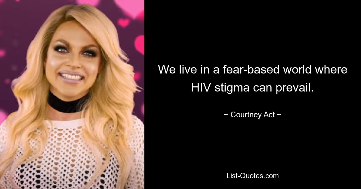 Wir leben in einer angstbasierten Welt, in der die Stigmatisierung von HIV vorherrschen kann. — © Courtney Act