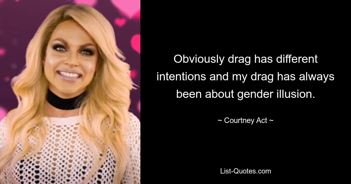 Obviously drag has different intentions and my drag has always been about gender illusion. — © Courtney Act