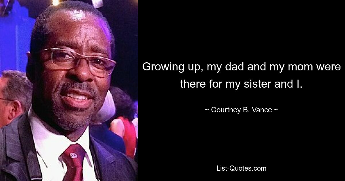 Growing up, my dad and my mom were there for my sister and I. — © Courtney B. Vance