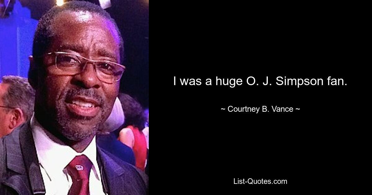 I was a huge O. J. Simpson fan. — © Courtney B. Vance