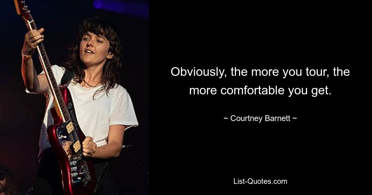 Obviously, the more you tour, the more comfortable you get. — © Courtney Barnett