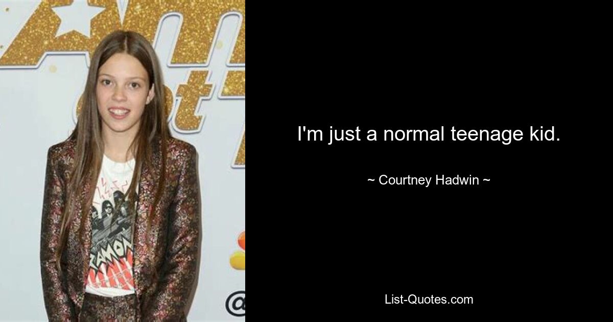 I'm just a normal teenage kid. — © Courtney Hadwin