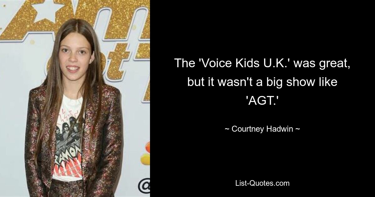 The 'Voice Kids U.K.' was great, but it wasn't a big show like 'AGT.' — © Courtney Hadwin