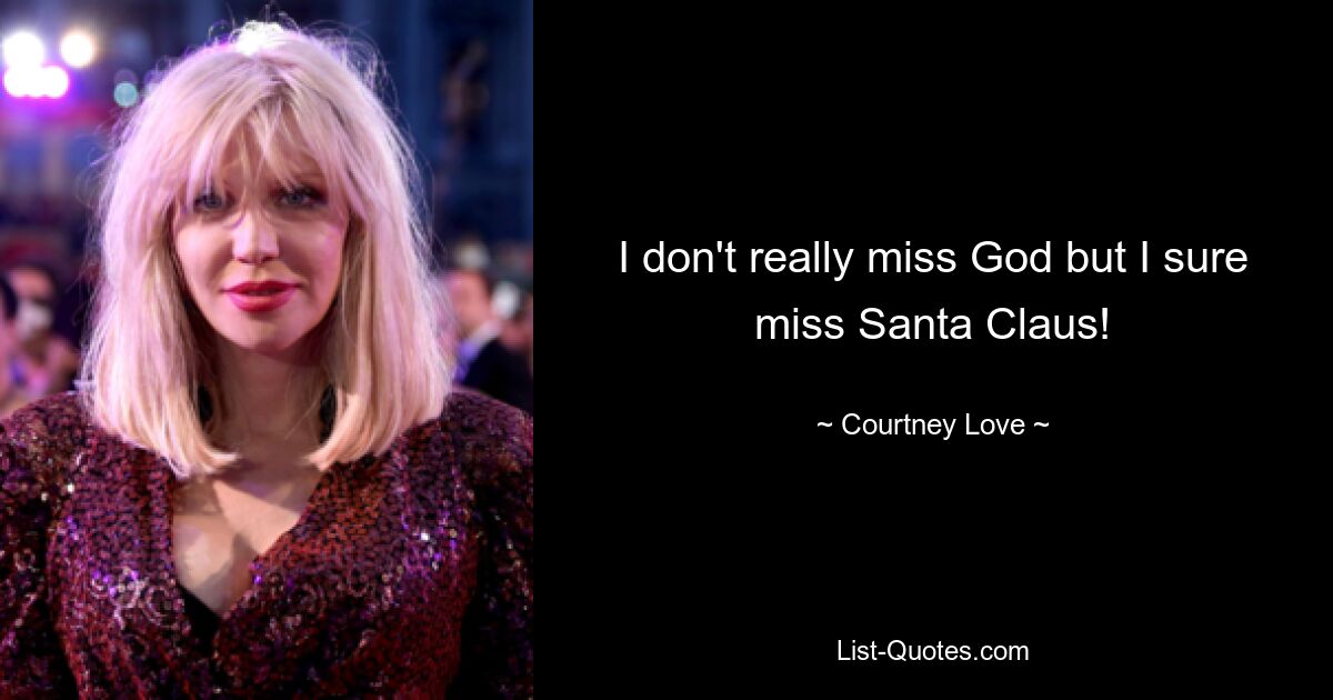 I don't really miss God but I sure miss Santa Claus! — © Courtney Love