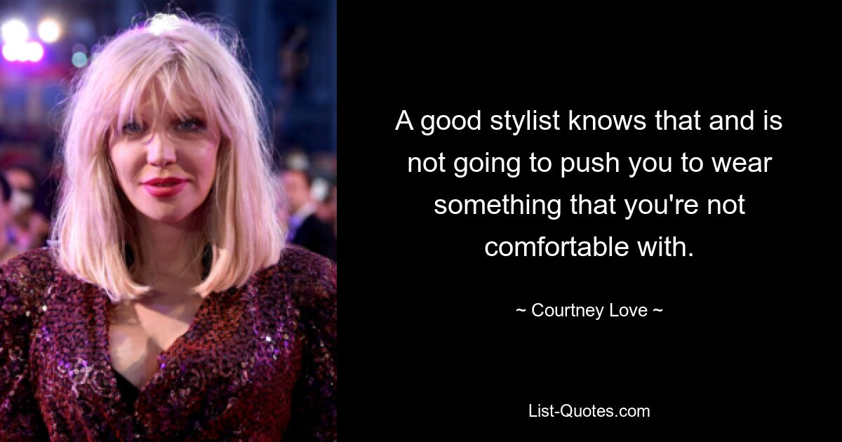 A good stylist knows that and is not going to push you to wear something that you're not comfortable with. — © Courtney Love