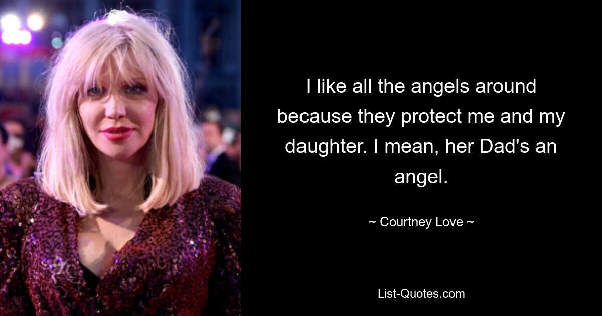 I like all the angels around because they protect me and my daughter. I mean, her Dad's an angel. — © Courtney Love