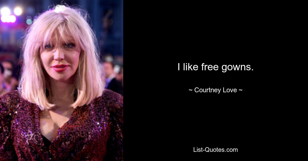 I like free gowns. — © Courtney Love