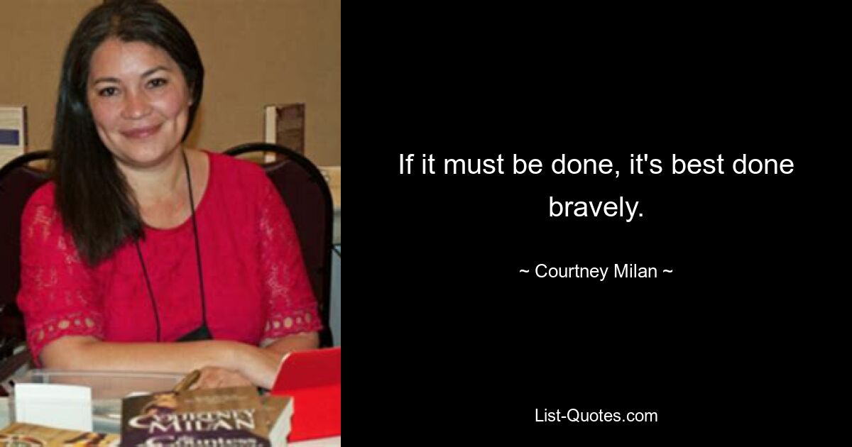 If it must be done, it's best done bravely. — © Courtney Milan