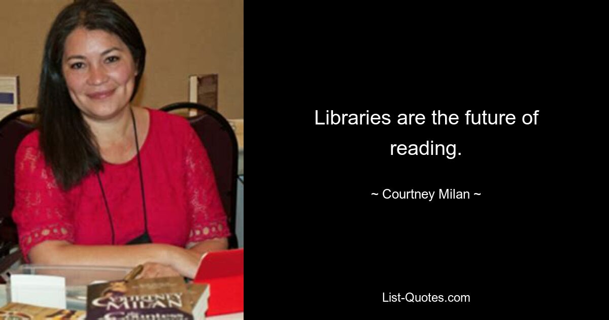 Libraries are the future of reading. — © Courtney Milan