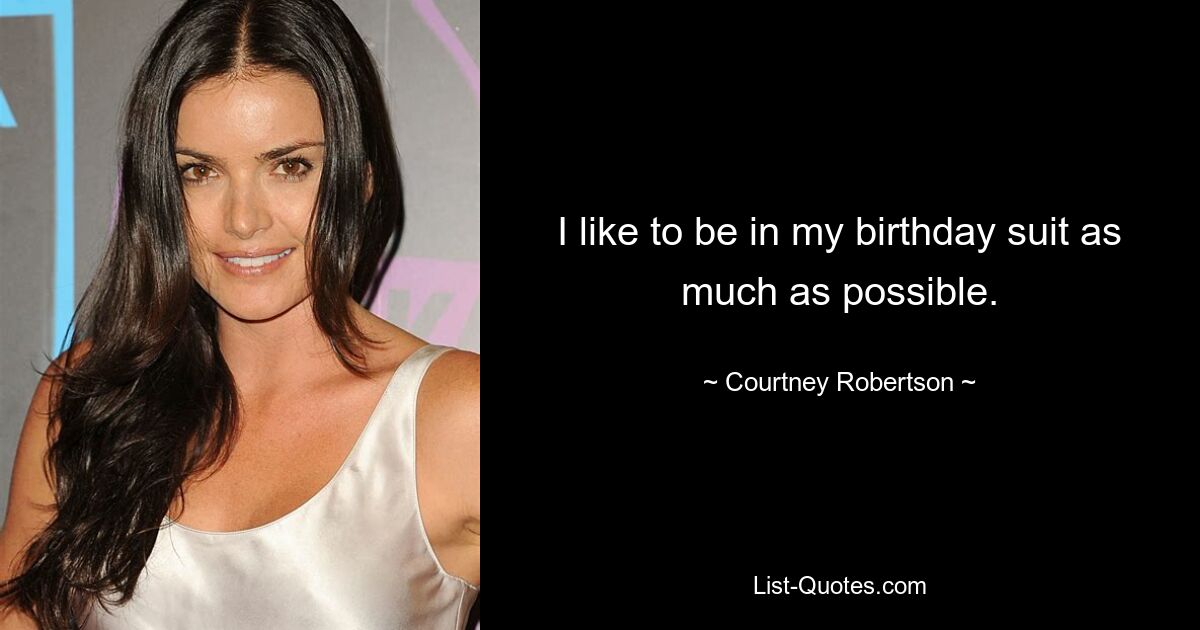 I like to be in my birthday suit as much as possible. — © Courtney Robertson