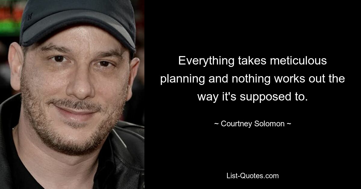 Everything takes meticulous planning and nothing works out the way it's supposed to. — © Courtney Solomon