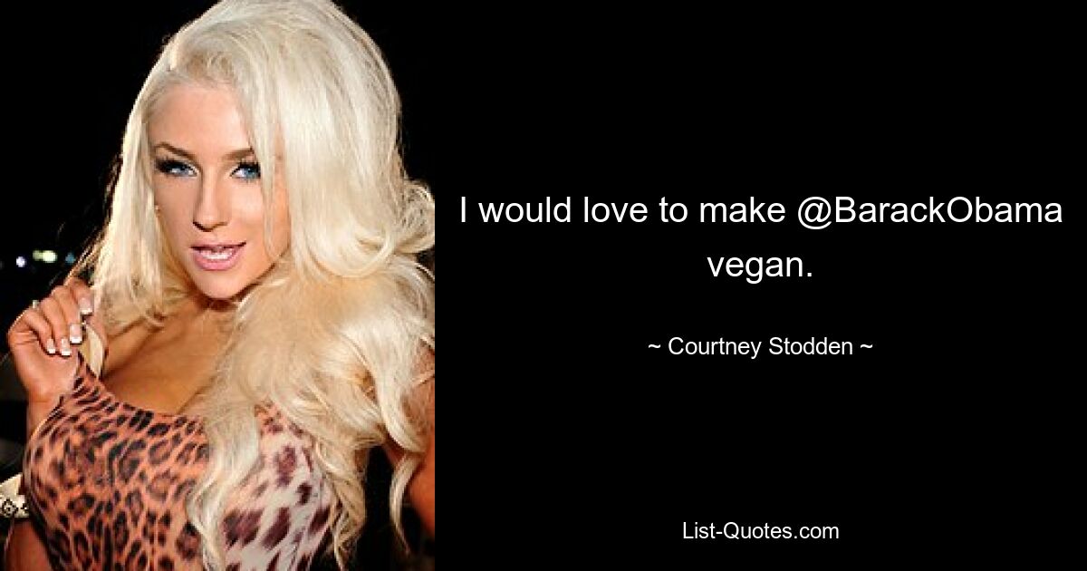 I would love to make @BarackObama vegan. — © Courtney Stodden