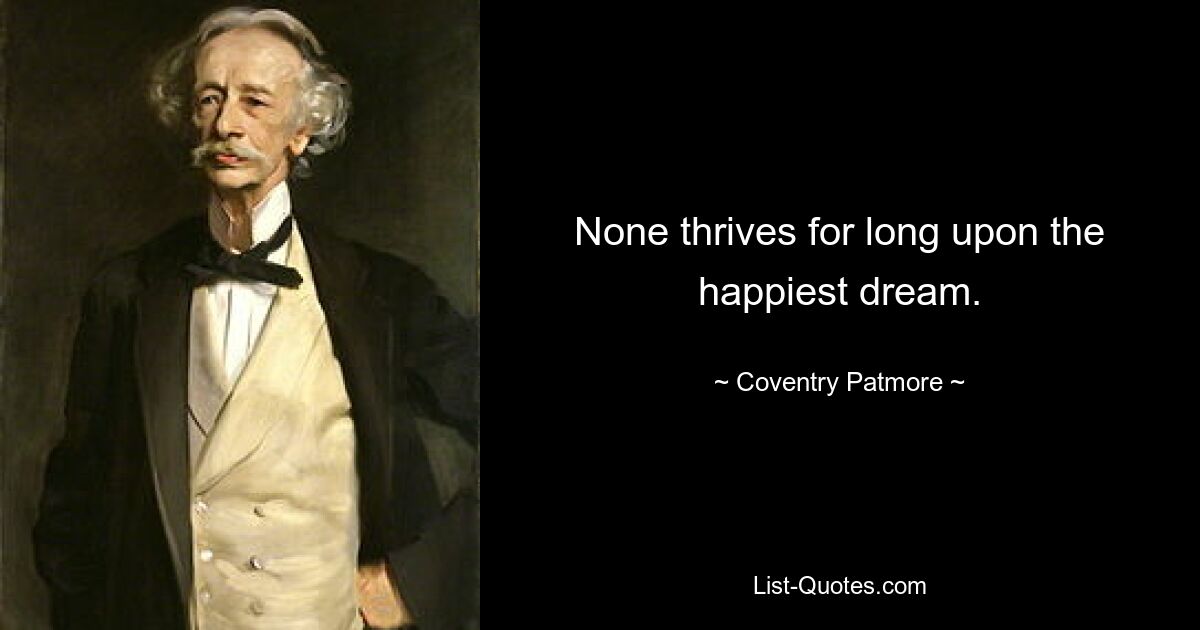 None thrives for long upon the happiest dream. — © Coventry Patmore