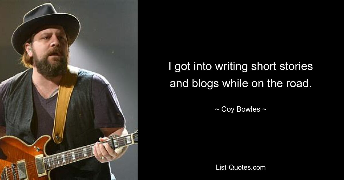 I got into writing short stories and blogs while on the road. — © Coy Bowles