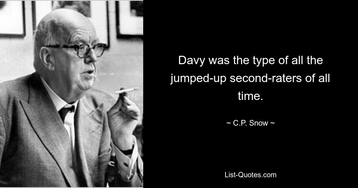 Davy was the type of all the jumped-up second-raters of all time. — © C.P. Snow