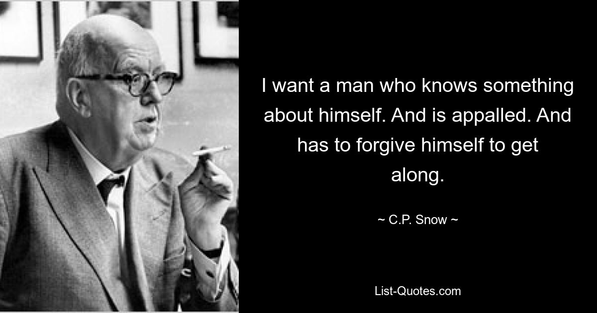 I want a man who knows something about himself. And is appalled. And has to forgive himself to get along. — © C.P. Snow