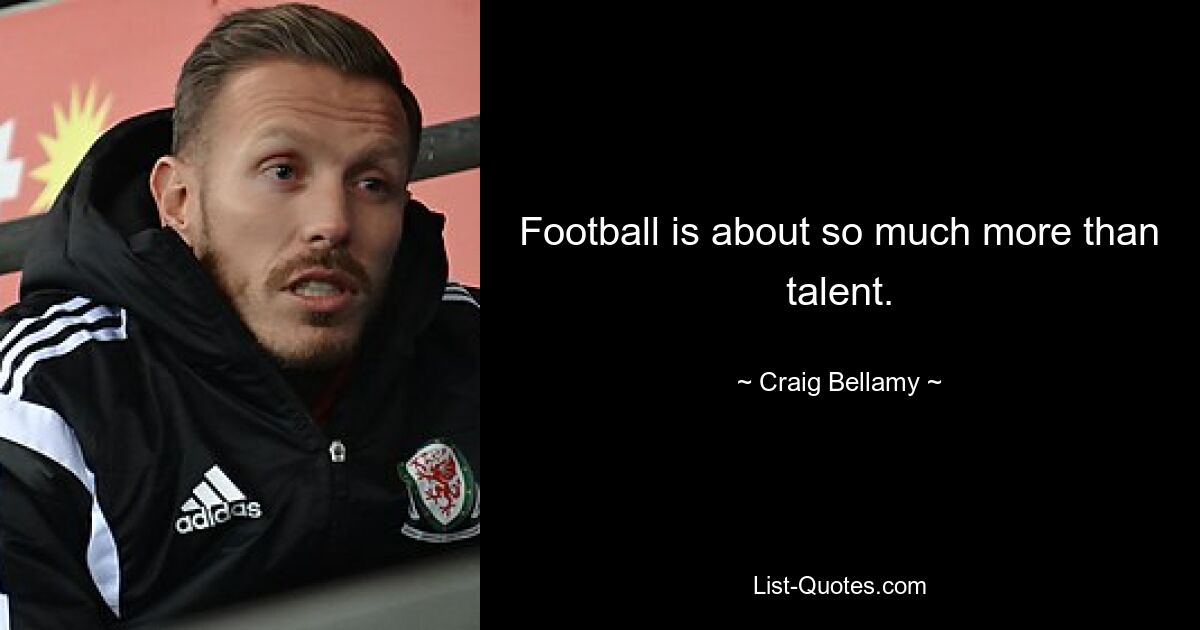 Football is about so much more than talent. — © Craig Bellamy