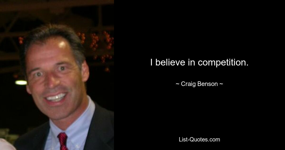 I believe in competition. — © Craig Benson