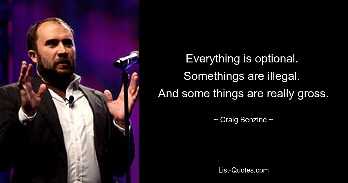 Everything is optional. 
Somethings are illegal. 
And some things are really gross. — © Craig Benzine