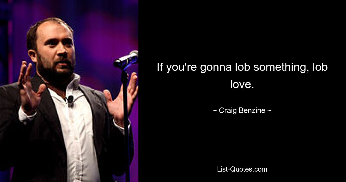 If you're gonna lob something, lob love. — © Craig Benzine