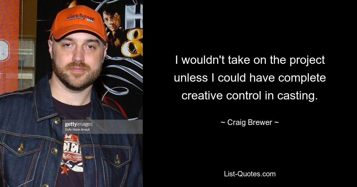 I wouldn't take on the project unless I could have complete creative control in casting. — © Craig Brewer