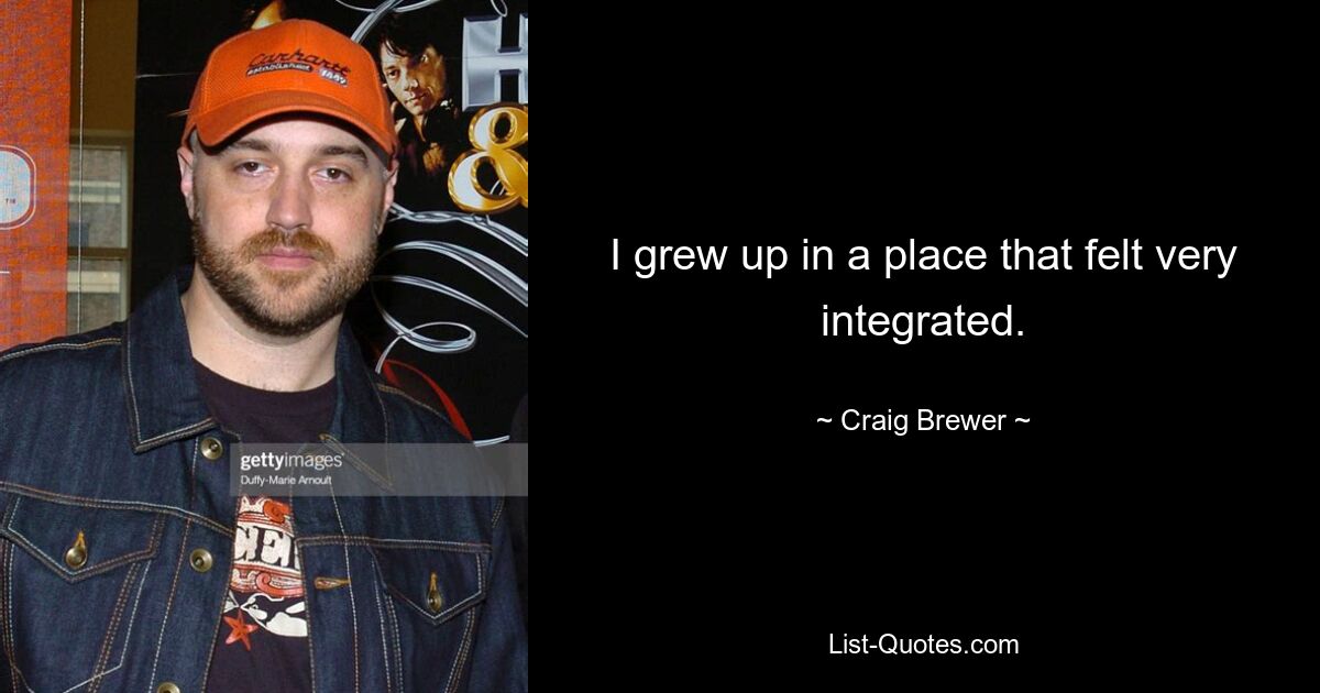 I grew up in a place that felt very integrated. — © Craig Brewer