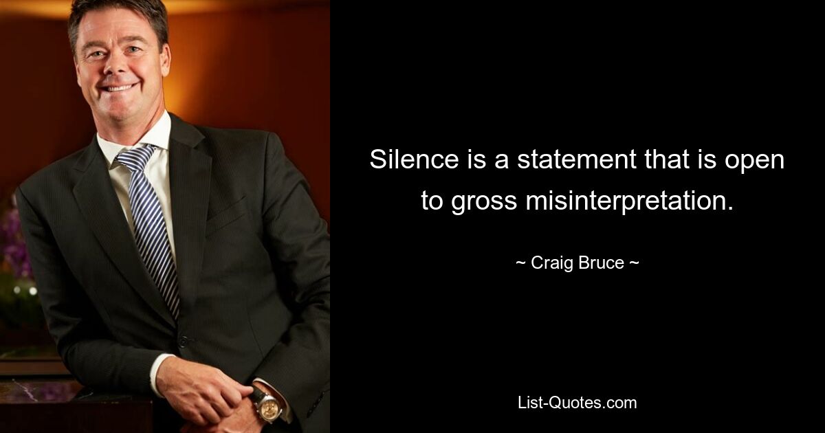 Silence is a statement that is open to gross misinterpretation. — © Craig Bruce