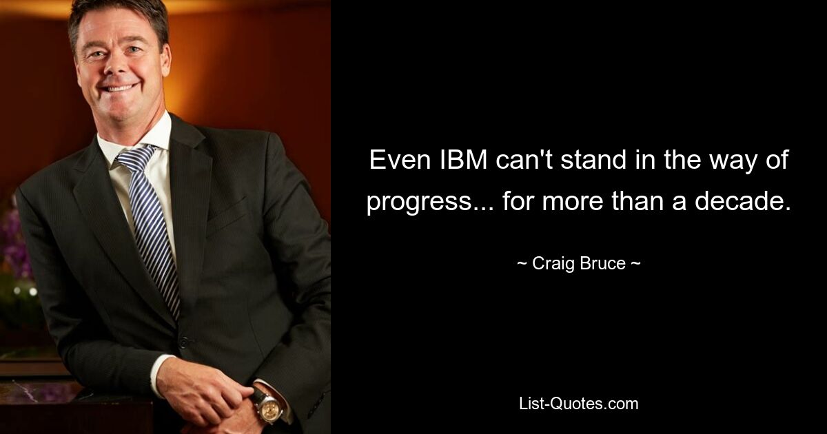 Even IBM can't stand in the way of progress... for more than a decade. — © Craig Bruce