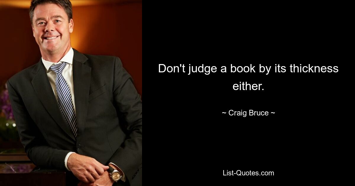 Don't judge a book by its thickness either. — © Craig Bruce