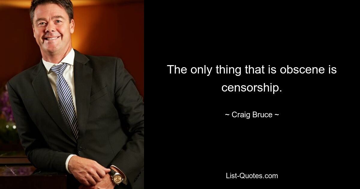 The only thing that is obscene is censorship. — © Craig Bruce