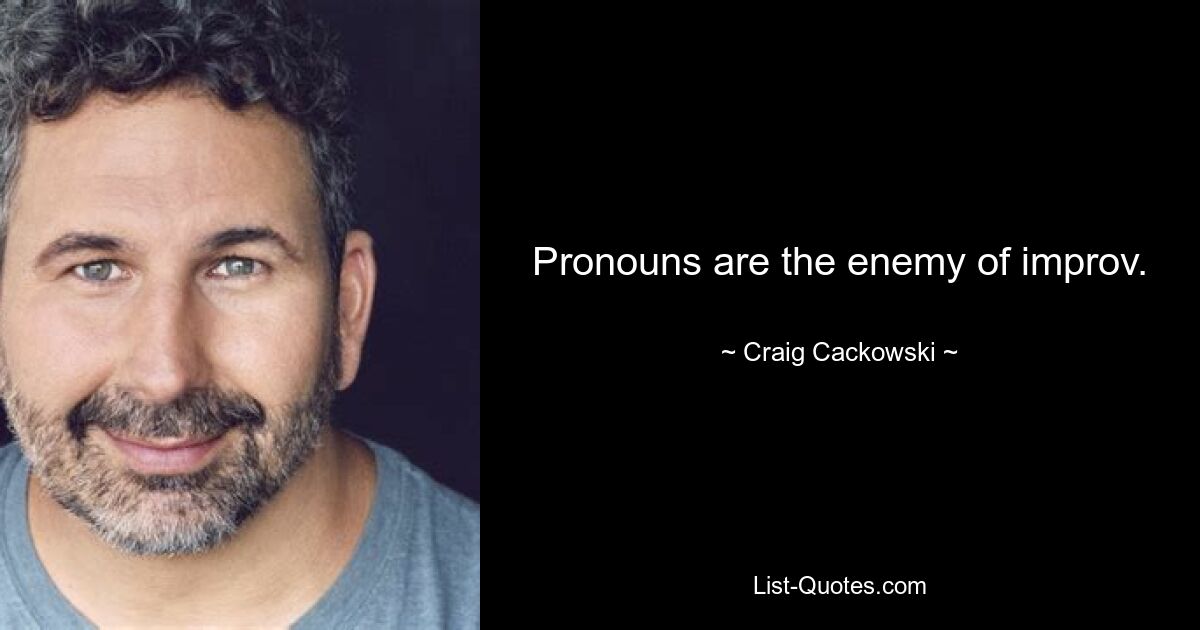 Pronouns are the enemy of improv. — © Craig Cackowski