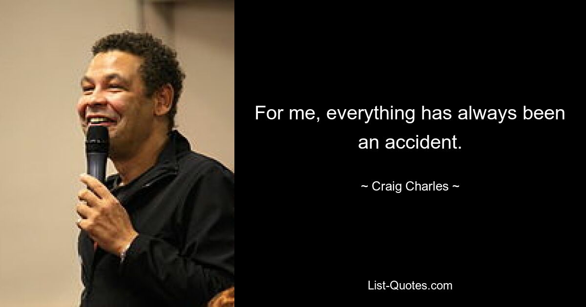 For me, everything has always been an accident. — © Craig Charles