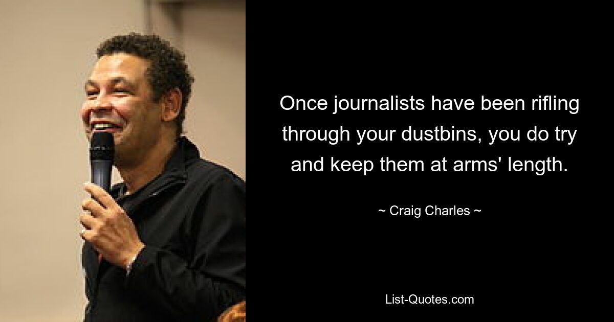 Once journalists have been rifling through your dustbins, you do try and keep them at arms' length. — © Craig Charles