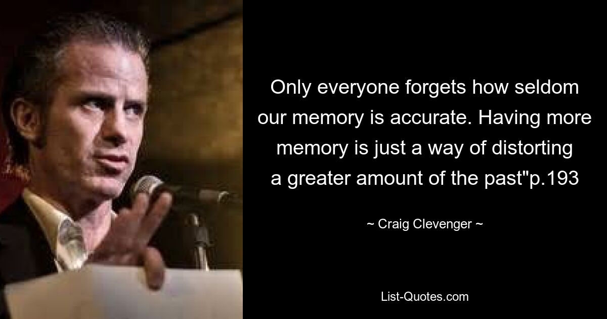 Only everyone forgets how seldom our memory is accurate. Having more memory is just a way of distorting a greater amount of the past"p.193 — © Craig Clevenger