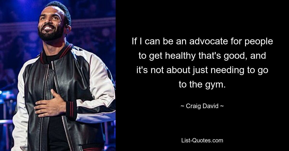 If I can be an advocate for people to get healthy that's good, and it's not about just needing to go to the gym. — © Craig David