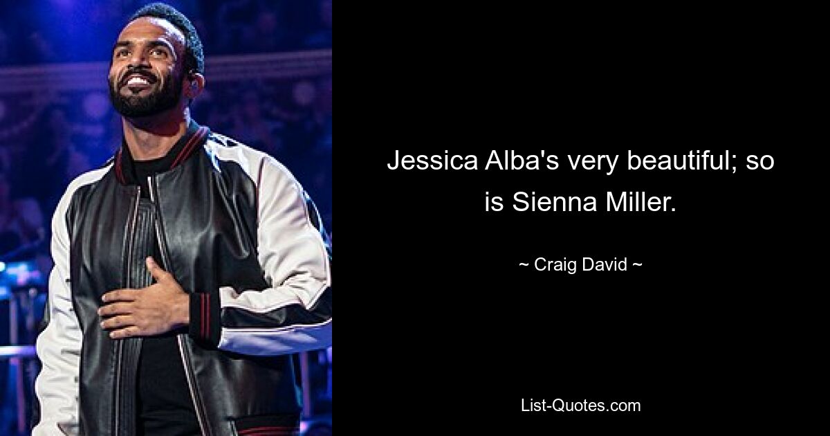 Jessica Alba's very beautiful; so is Sienna Miller. — © Craig David