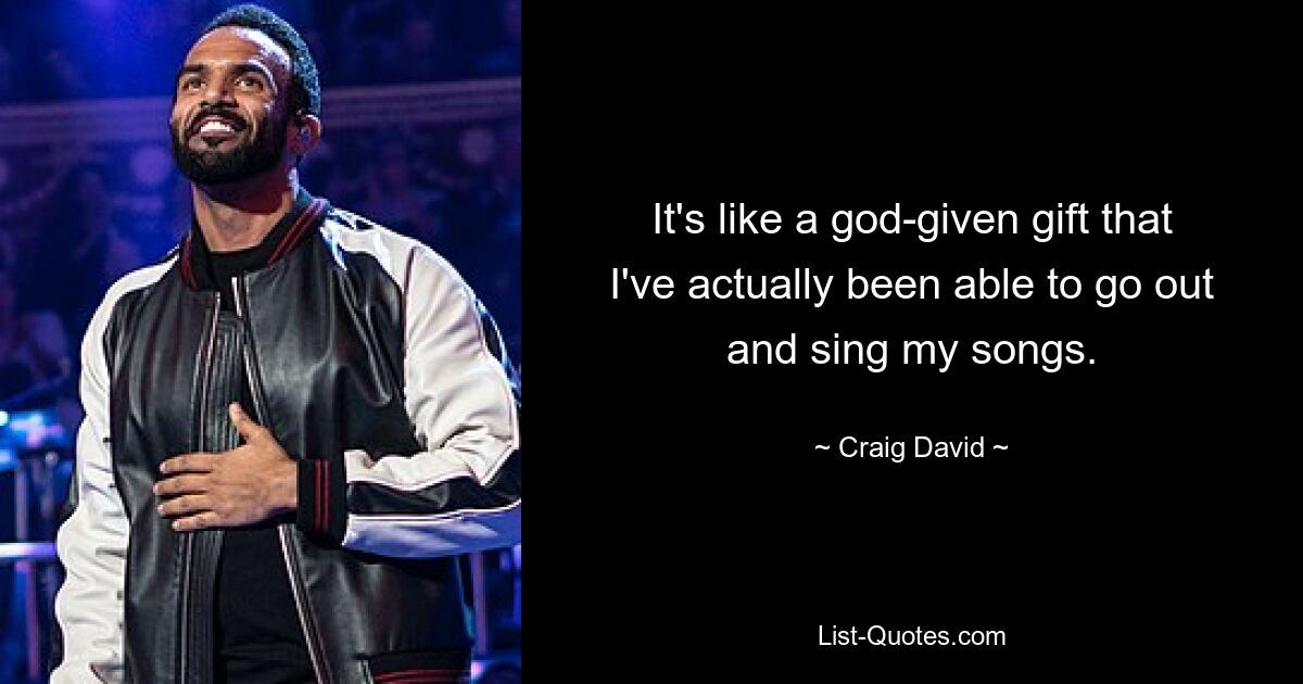 It's like a god-given gift that I've actually been able to go out and sing my songs. — © Craig David