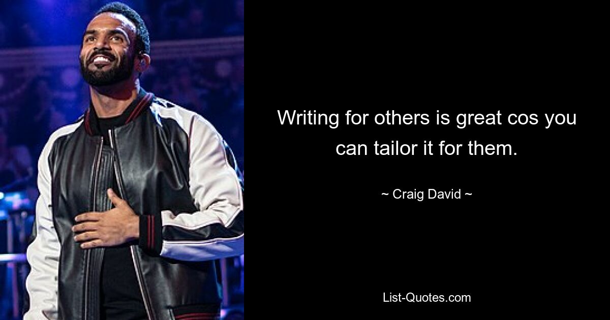 Writing for others is great cos you can tailor it for them. — © Craig David