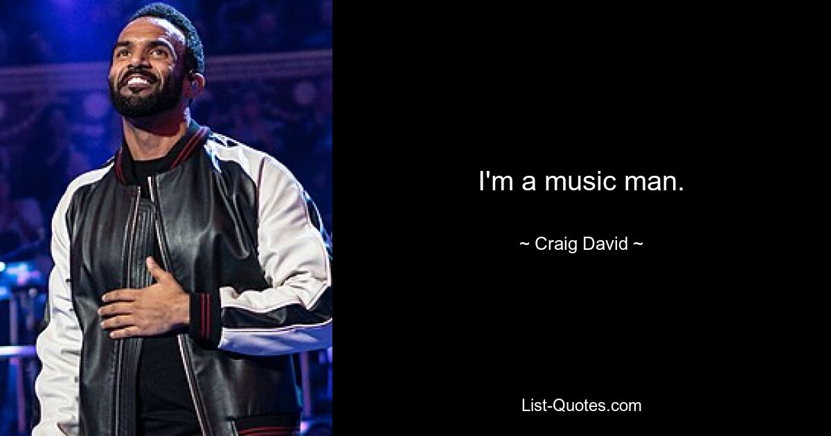 I'm a music man. — © Craig David