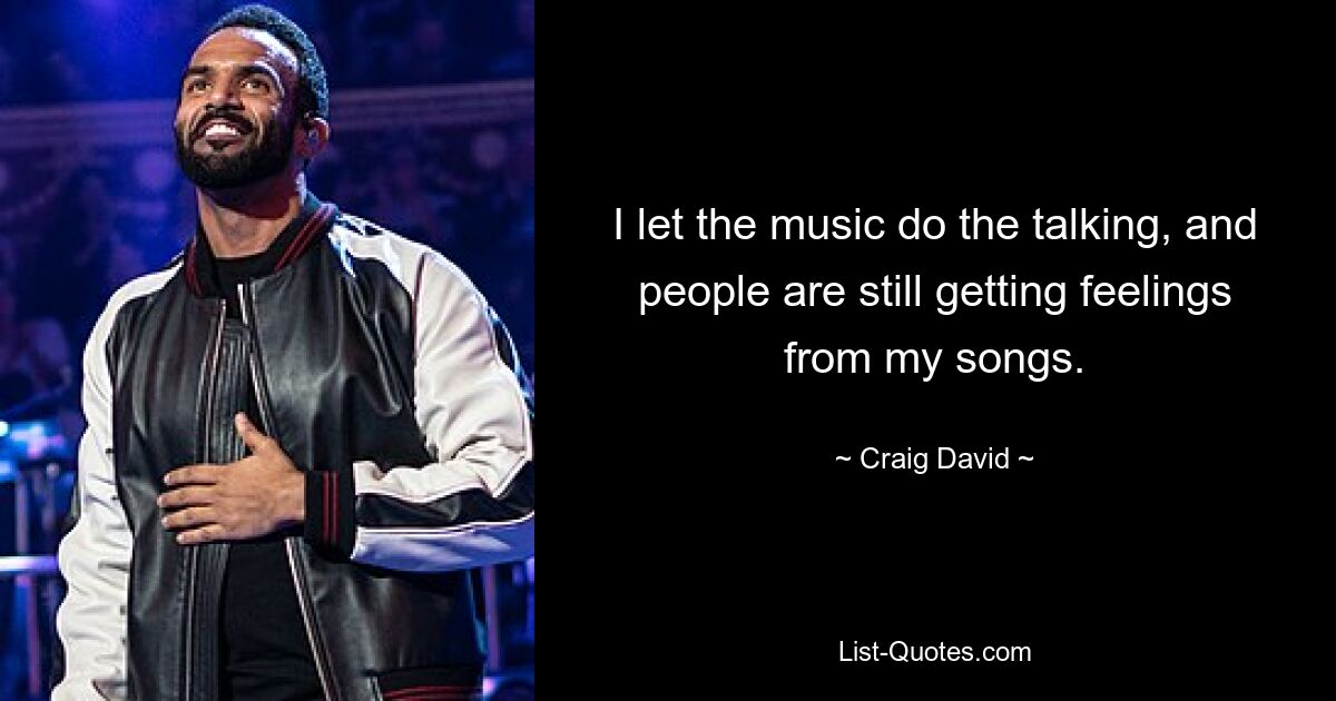 I let the music do the talking, and people are still getting feelings from my songs. — © Craig David