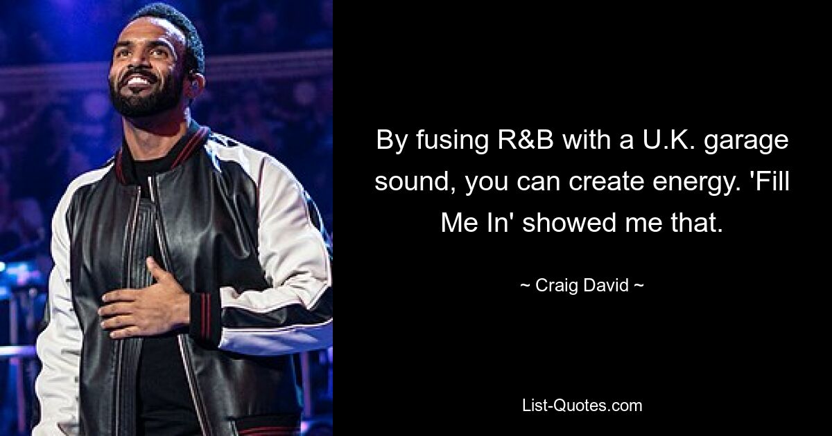 By fusing R&B with a U.K. garage sound, you can create energy. 'Fill Me In' showed me that. — © Craig David