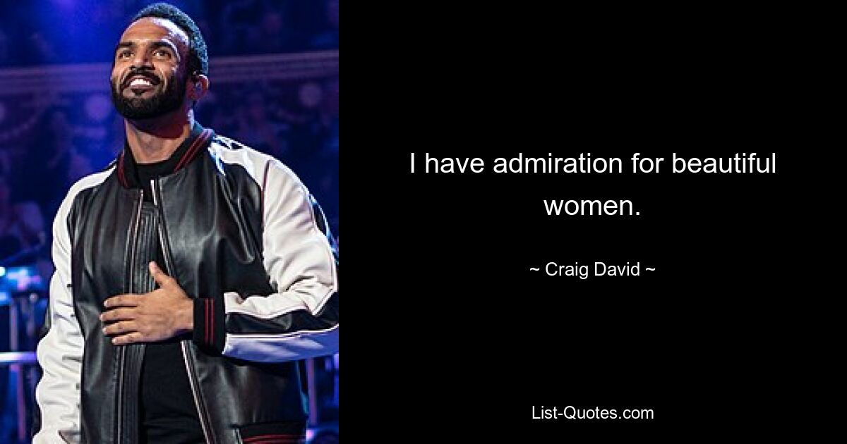 I have admiration for beautiful women. — © Craig David