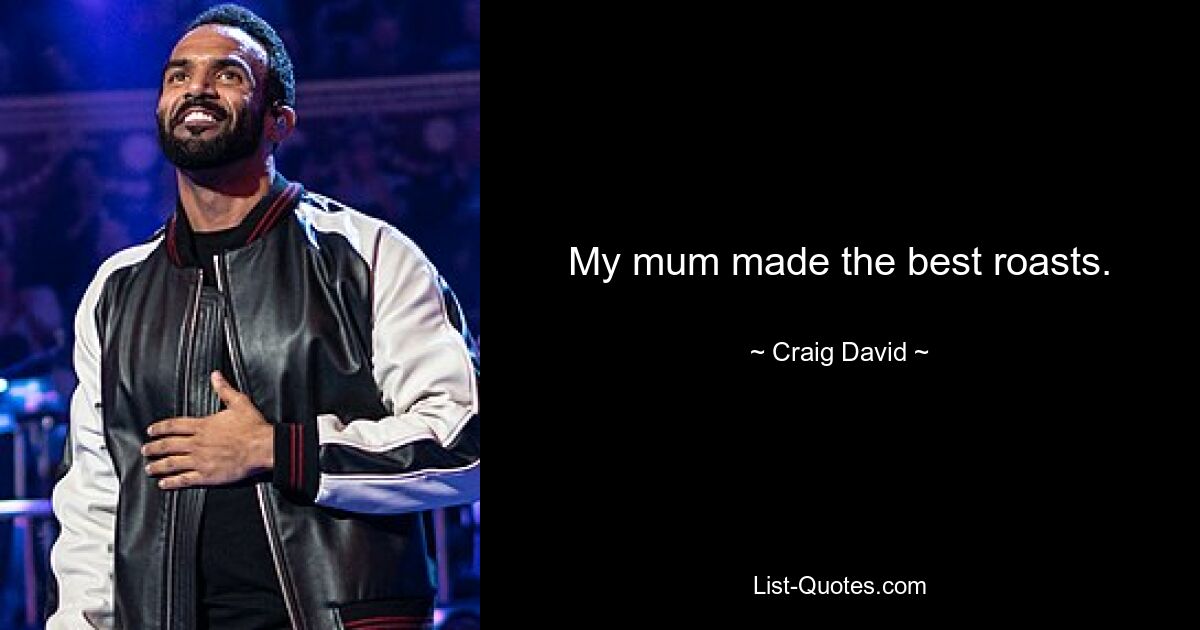 My mum made the best roasts. — © Craig David