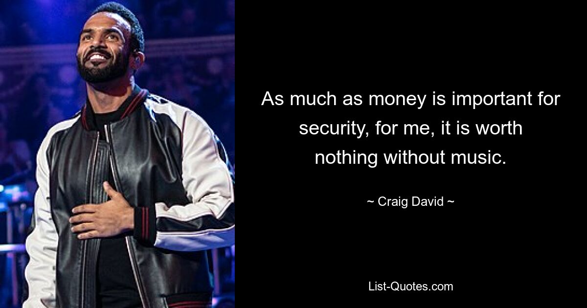 As much as money is important for security, for me, it is worth nothing without music. — © Craig David