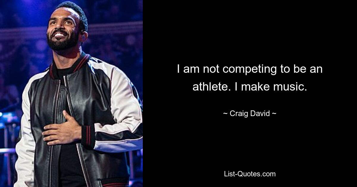 I am not competing to be an athlete. I make music. — © Craig David