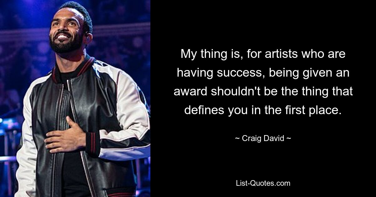 My thing is, for artists who are having success, being given an award shouldn't be the thing that defines you in the first place. — © Craig David