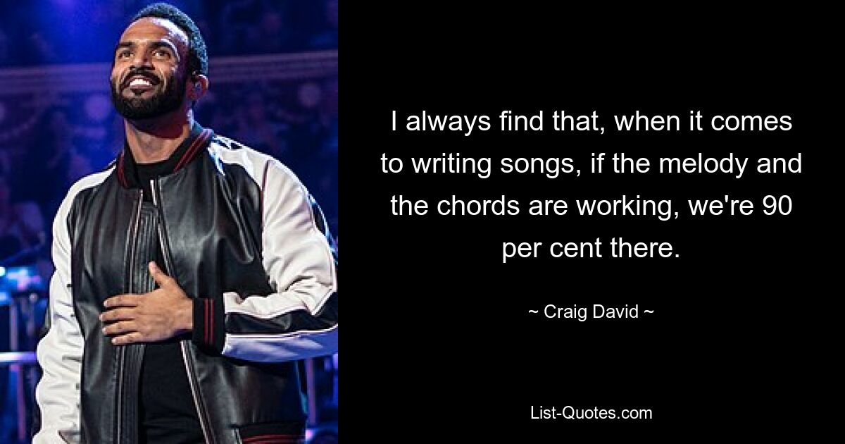 I always find that, when it comes to writing songs, if the melody and the chords are working, we're 90 per cent there. — © Craig David